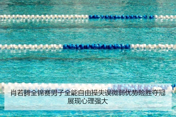 肖若腾全锦赛男子全能自由操失误微弱优势险胜夺冠展现心理强大